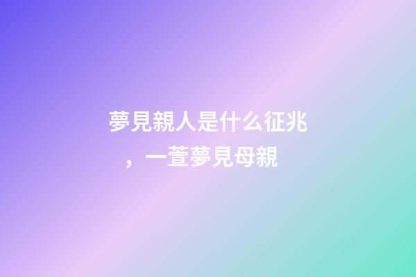 夢見親人是什么征兆，一萱夢見母親